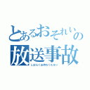 とあるおそれいりますの放送事故（しばらくお待ちください）