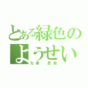 とある緑色のようせい（九条　武政）