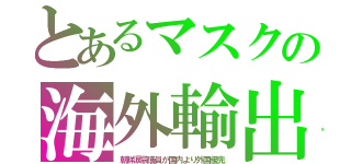 とあるマスクの海外輸出（朝鮮涙袋議員が国内より外国優先）