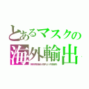 とあるマスクの海外輸出（朝鮮涙袋議員が国内より外国優先）