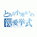 とある小池佐久間の親愛挙式（Ｔｒｕｅ Ｌｏｖｅ Ｓｔｏｒｙ）