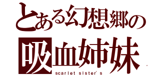 とある幻想郷の吸血姉妹（ｓｃａｒｌｅｔ ｓｉｓｔｅｒ'ｓ）