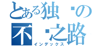 とある独乐の不归之路（インデックス）