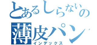 とあるしらないの薄皮パン（インデックス）