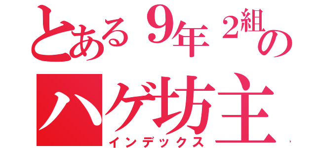 とある９年２組のハゲ坊主（インデックス）