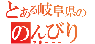 とある岐阜県ののんびり屋（やまーーー）