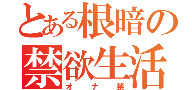 とある根暗の禁欲生活（オナ禁）