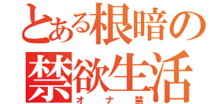 とある根暗の禁欲生活（オナ禁）