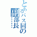 とあるバス同の副部長Ⅱ（タクマタクマ）