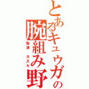 とあるキュウガクの腕組み野郎（船津　カズキ）