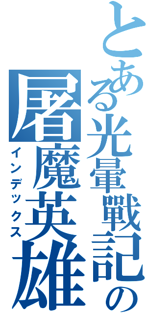 とある光暈戰記の屠魔英雄Ⅱ（インデックス）