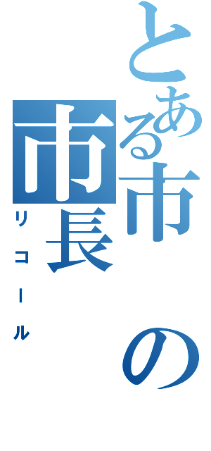 とある市の市長（リコール）