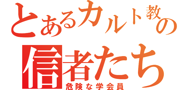 とあるカルト教の信者たち（危険な学会員）