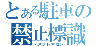 とある駐車の禁止標識（トメラレマセン）