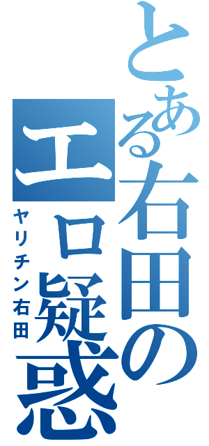 とある右田のエロ疑惑（ヤリチン右田）