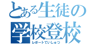 とある生徒の学校登校（レポートていしゅつ）