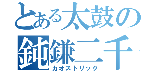 とある太鼓の鈍鎌二千（カオストリック）