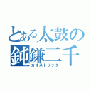 とある太鼓の鈍鎌二千（カオストリック）