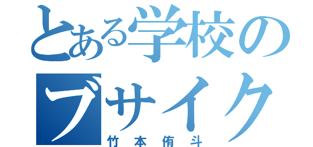 とある学校のブサイク野郎（竹本侑斗）