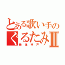 とある歌い手のぐるたみんⅡ（最強神声）