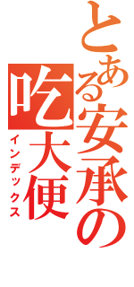 とある安承の吃大便（インデックス）