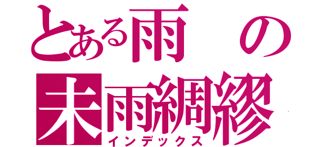 とある雨の未雨綢繆（インデックス）