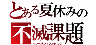 とある夏休みの不滅課題（インぺリシャブルタスク）