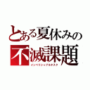 とある夏休みの不滅課題（インぺリシャブルタスク）