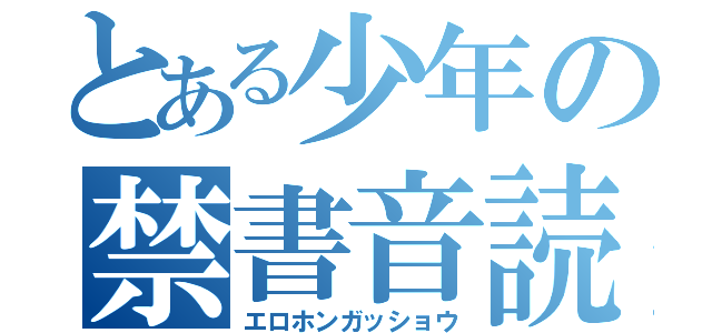 とある少年の禁書音読（エロホンガッショウ）