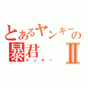 とあるヤンキーの暴君Ⅱ（ヤンキー）