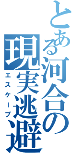 とある河合の現実逃避Ⅱ（エスケープ）