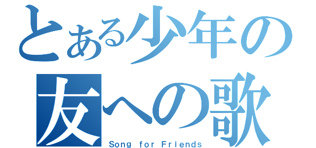 とある少年の友への歌（Ｓｏｎｇ ｆｏｒ Ｆｒｉｅｎｄｓ）