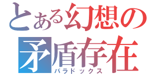 とある幻想の矛盾存在（パラドックス）