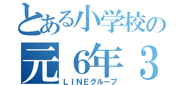 とある小学校の元６年３組（ＬＩＮＥグループ）