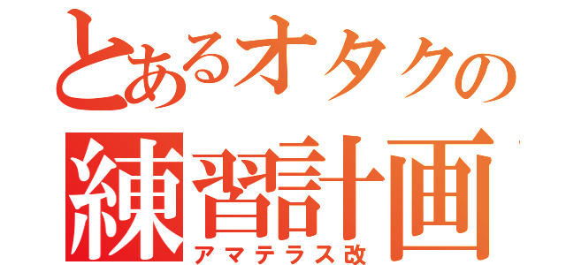 とあるオタクの練習計画（アマテラス改）