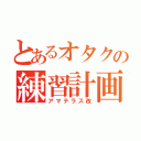 とあるオタクの練習計画（アマテラス改）