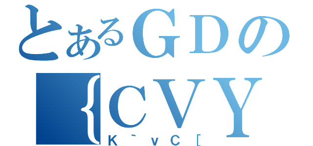 とあるＧＤの｛ＣＶＹ（Ｋ｀ｖＣ［）