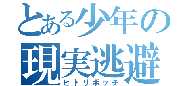 とある少年の現実逃避（ヒトリボッチ）