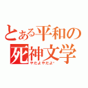 とある平和の死神文学（やだよやだよ〜）