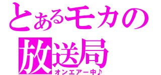 とあるモカの放送局（オンエアー中♪）