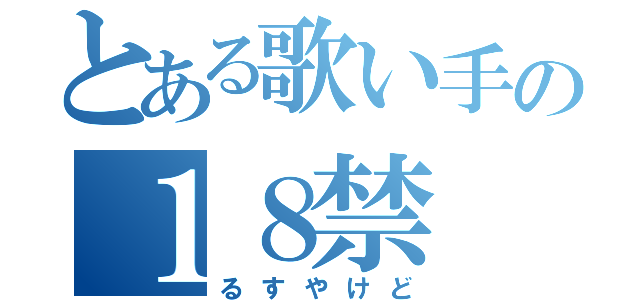 とある歌い手の１８禁（るすやけど）