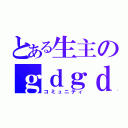 とある生主のｇｄｇｄ（コミュニティ）