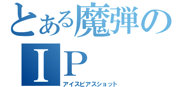 とある魔弾のＩＰ（アイスピアスショット）