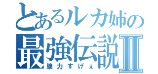 とあるルカ姉の最強伝説Ⅱ（腕力すげぇ）