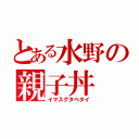 とある水野の親子丼（イマスグタベタイ）