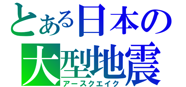 とある日本の大型地震（アースクエイク）