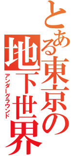 とある東京の地下世界（アンダーグラウンド）