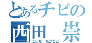 とあるチビの西田 崇人（にしだ たかひと）