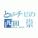 とあるチビの西田 崇人（にしだ たかひと）