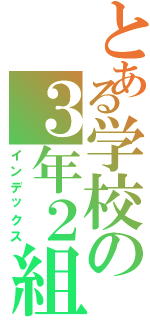 とある学校の３年２組Ⅱ（インデックス）